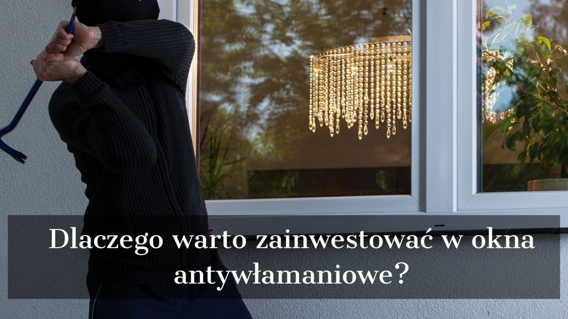 Dlaczego warto zainwestować w okna antywłamaniowe?