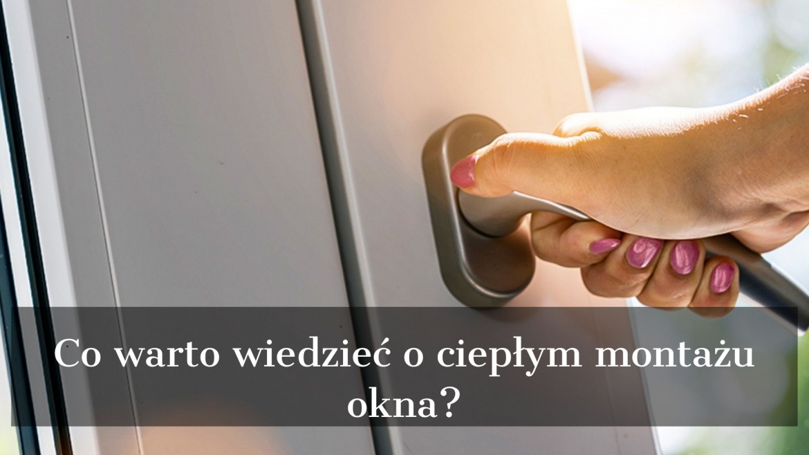 Co warto wiedzieć o ciepłym montażu okna?